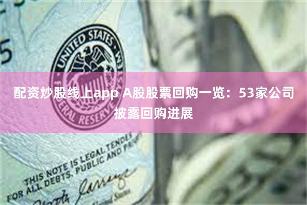 配资炒股线上app A股股票回购一览：53家公司披露回购进展