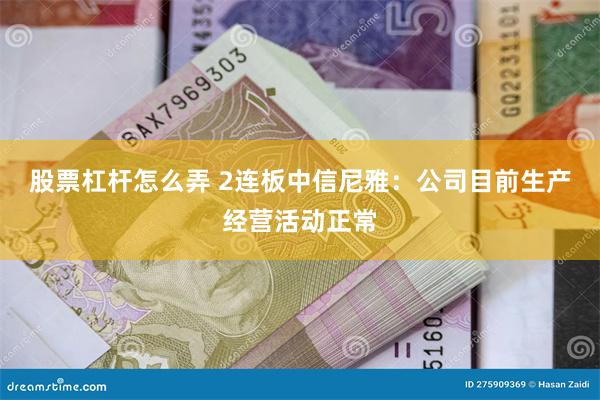 股票杠杆怎么弄 2连板中信尼雅：公司目前生产经营活动正常