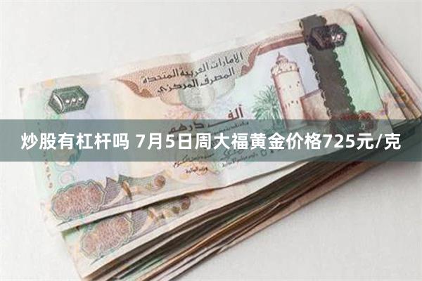 炒股有杠杆吗 7月5日周大福黄金价格725元/克