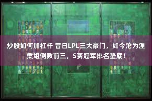 炒股如何加杠杆 昔日LPL三大豪门，如今沦为涅槃组倒数前三，S赛冠军排名垫底！