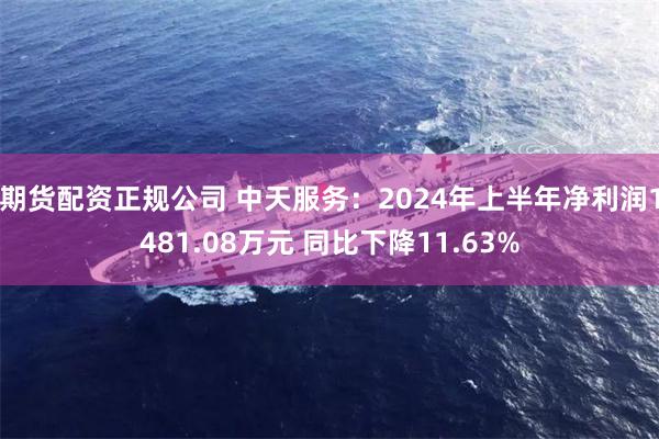 期货配资正规公司 中天服务：2024年上半年净利润1481.08万元 同比下降11.63%