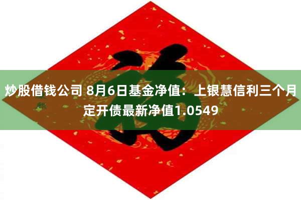 炒股借钱公司 8月6日基金净值：上银慧信利三个月定开债最新净值1.0549