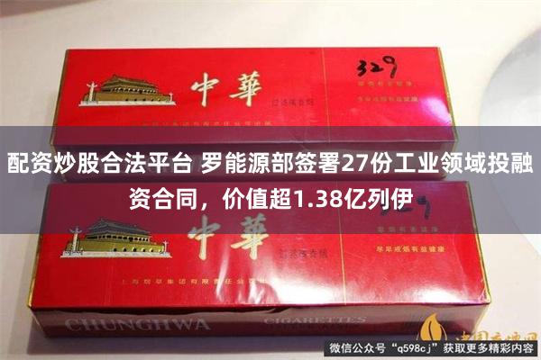 配资炒股合法平台 罗能源部签署27份工业领域投融资合同，价值超1.38亿列伊