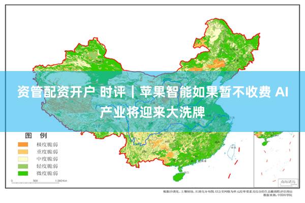 资管配资开户 时评｜苹果智能如果暂不收费 AI产业将迎来大洗牌