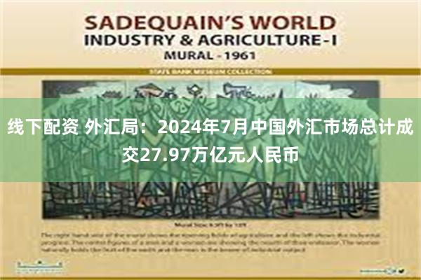 线下配资 外汇局：2024年7月中国外汇市场总计成交27.97万亿元人民币