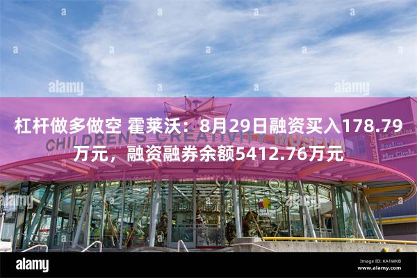 杠杆做多做空 霍莱沃：8月29日融资买入178.79万元，融资融券余额5412.76万元