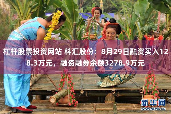 杠杆股票投资网站 科汇股份：8月29日融资买入128.3万元，融资融券余额3278.9万元