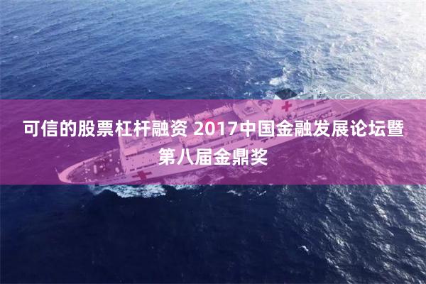 可信的股票杠杆融资 2017中国金融发展论坛暨第八届金鼎奖