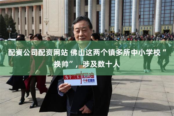 配资公司配资网站 佛山这两个镇多所中小学校“换帅”，涉及数十人