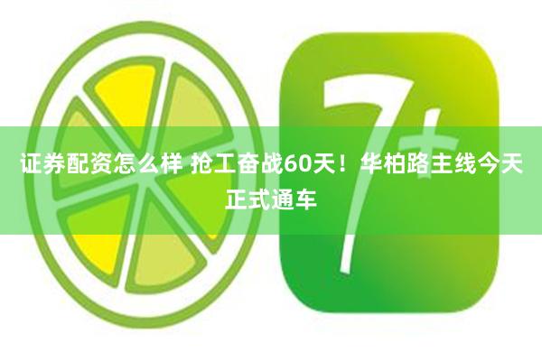 证券配资怎么样 抢工奋战60天！华柏路主线今天正式通车