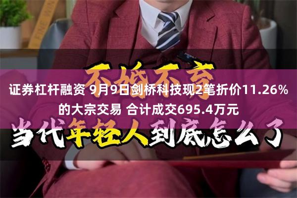 证券杠杆融资 9月9日剑桥科技现2笔折价11.26%的大宗交易 合计成交695.4万元