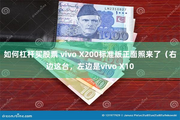 如何杠杆买股票 vivo X200标准版正面照来了（右边这台，左边是vivo X10