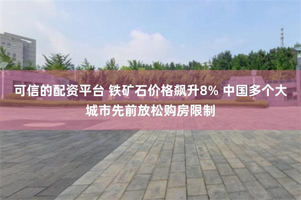 可信的配资平台 铁矿石价格飙升8% 中国多个大城市先前放松购房限制