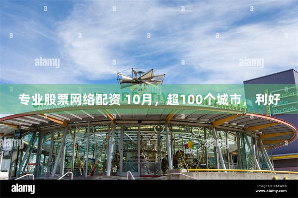 专业股票网络配资 10月，超100个城市，利好