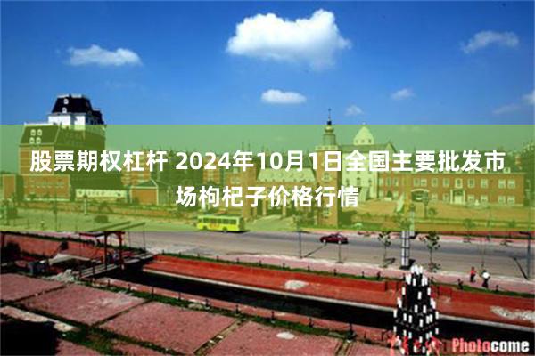 股票期权杠杆 2024年10月1日全国主要批发市场枸杞子价格行情