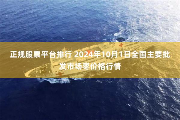 正规股票平台排行 2024年10月1日全国主要批发市场枣价格行情