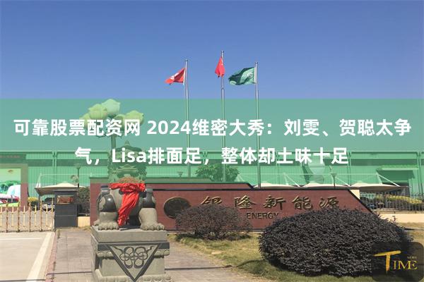 可靠股票配资网 2024维密大秀：刘雯、贺聪太争气，Lisa排面足，整体却土味十足