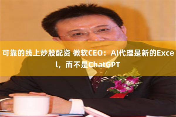 可靠的线上炒股配资 微软CEO：AI代理是新的Excel，而不是ChatGPT