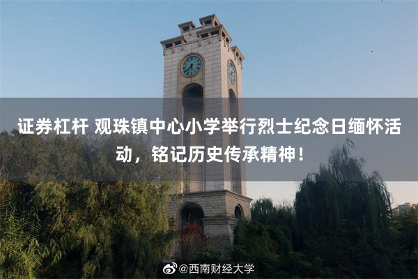 证券杠杆 观珠镇中心小学举行烈士纪念日缅怀活动，铭记历史传承精神！