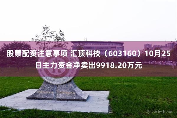 股票配资注意事项 汇顶科技（603160）10月25日主力资金净卖出9918.20万元