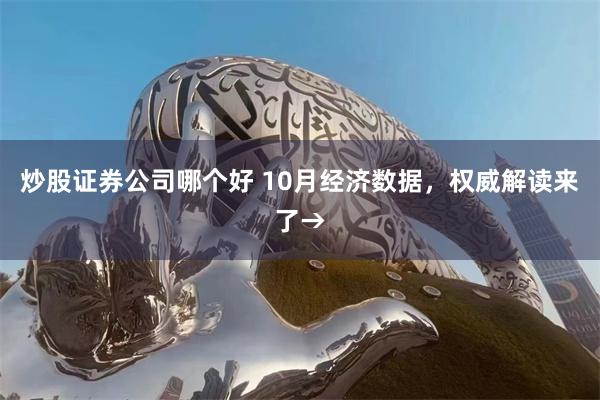 炒股证券公司哪个好 10月经济数据，权威解读来了→