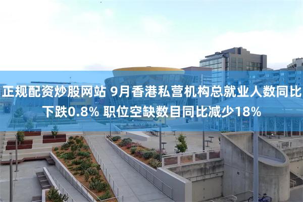 正规配资炒股网站 9月香港私营机构总就业人数同比下跌0.8% 职位空缺数目同比减少18%