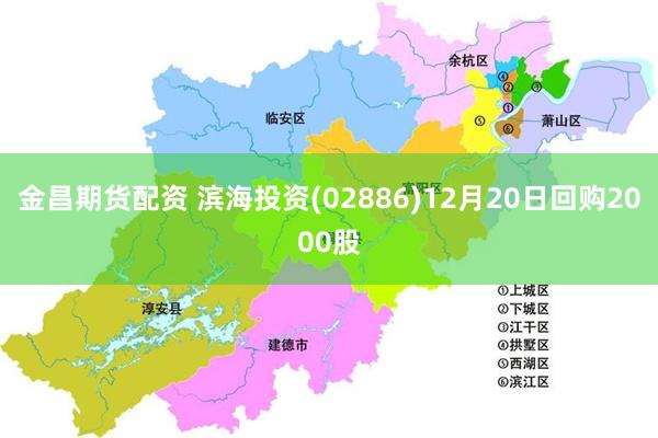 金昌期货配资 滨海投资(02886)12月20日回购2000股