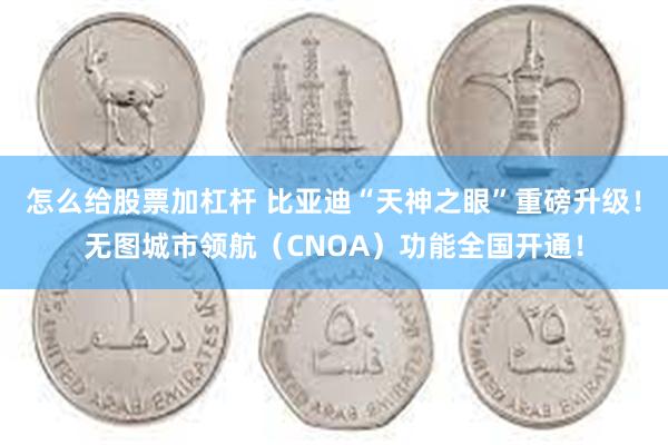 怎么给股票加杠杆 比亚迪“天神之眼”重磅升级！无图城市领航（CNOA）功能全国开通！