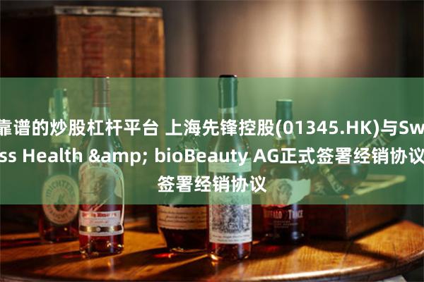 靠谱的炒股杠杆平台 上海先锋控股(01345.HK)与Swiss Health & bioBeauty AG正式签署经销协议