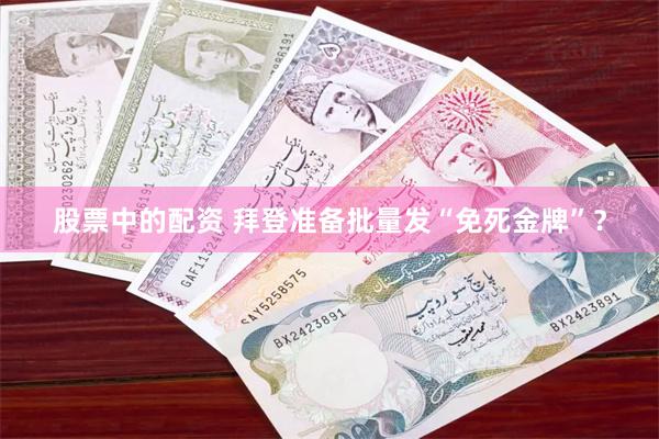 股票中的配资 拜登准备批量发“免死金牌”？