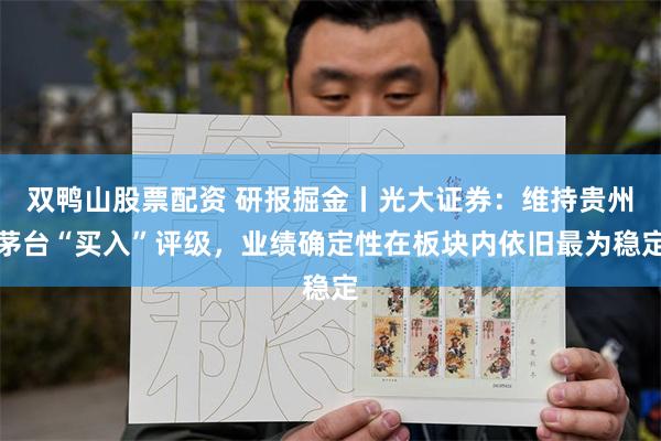 双鸭山股票配资 研报掘金丨光大证券：维持贵州茅台“买入”评级，业绩确定性在板块内依旧最为稳定