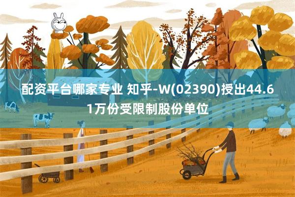 配资平台哪家专业 知乎-W(02390)授出44.61万份受限制股份单位