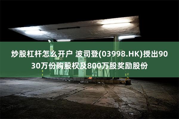 炒股杠杆怎么开户 波司登(03998.HK)授出9030万份购股权及800万股奖励股份