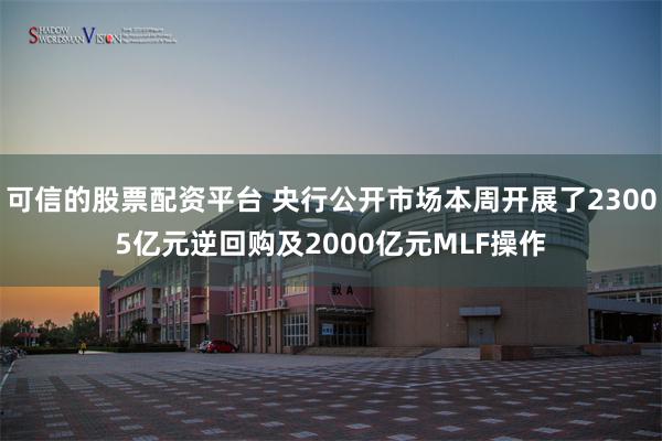 可信的股票配资平台 央行公开市场本周开展了23005亿元逆回购及2000亿元MLF操作