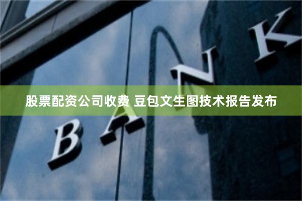 股票配资公司收费 豆包文生图技术报告发布